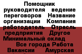 Помощник руководителя – ведение переговоров › Название организации ­ Компания-работодатель › Отрасль предприятия ­ Другое › Минимальный оклад ­ 35 000 - Все города Работа » Вакансии   . Амурская обл.,Архаринский р-н